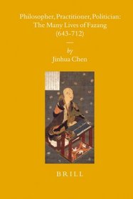 Philosopher, Practitioner, Politician: the Many Lives of Fazang (643-712) (Sinica Leidensia)