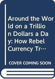 Around the World on a Trillion Dollars a Day: How Rebel Currency Trade