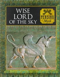 Wise Lord of the Sky: Persian Myth (Myth and Mankind, 20)