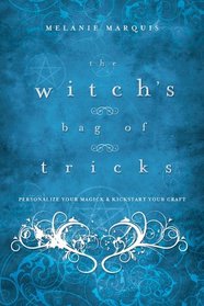 The Witch's Bag of Tricks: Personalize Your Magick & Kickstart Your Craft