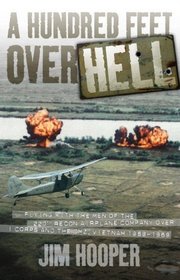 A Hundred Feet Over Hell: Flying With the Men of the 220th Recon Airplane Company Over I Corps and the DMZ, Vietnam 1968-1969