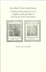 How Much Is That in Real Money?: A Historical Price Index for Use As a Deflator of Money Values in the Economy of the United States