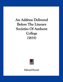 An Address Delivered Before The Literary Societies Of Amherst College (1835)