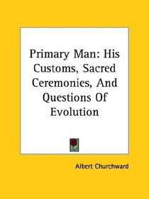 Primary Man: His Customs, Sacred Ceremonies, and Questions of Evolution