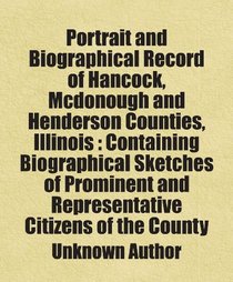 Portrait and Biographical Record of Hancock, Mcdonough and Henderson Counties, Illinois : Containing Biographical Sketches of Prominent and Representative Citizens of the County