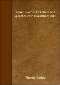 Oliver Cromwell's Letters And Speeches With Elucidations Vol II