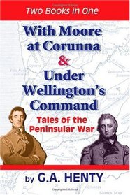 With Moore at Corunna & Under Wellington's Command: Tales of the Peninsular War