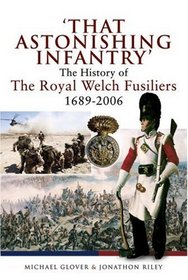 THAT ASTONISHING INFANTRY: The History of the Royal Welch Fusiliers 1689 - 2006