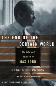 The End of the Certain World: The Life and Science of Max Born, the Nobel Physicist Who Ignited the Quantum Revolution