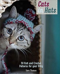 Cats in Hats: 30 Knit and Crochet Hat Patterns for Your Kitty