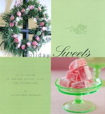 Holiday Sweets: A Collection of Inspired Recipes, Gifts, and Decorations