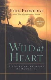 Wild at Heart: Discovering The Secret Of A Man's Soul