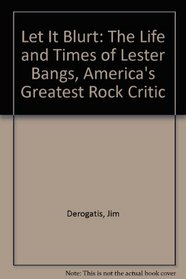 Let It Blurt: The Life and Times of Lester Bangs, America's Greatest Rock Critic