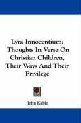 Lyra Innocentium: Thoughts In Verse On Christian Children, Their Ways And Their Privilege
