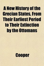 A New History of the Grecian States, From Their Earliest Period to Their Extinction by the Ottomans