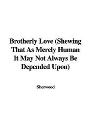 Brotherly Love (Shewing That As Merely Human It May Not Always Be Depended Upon)