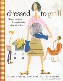 Dressed To Grill: Savvy Recipes for Girls Who Play With Fire