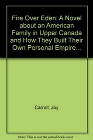 Fire Over Eden: A Novel about an American Family in Upper Canada and How They Built Their Own Personal Empire...