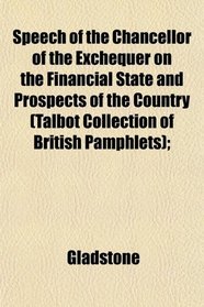 Speech of the Chancellor of the Exchequer on the Financial State and Prospects of the Country (Talbot Collection of British Pamphlets);