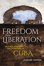 Freedom from Liberation: Slavery, Sentiment, and Literature in Cuba (Blacks in the Diaspora)