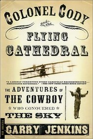 Colonel Cody and the Flying Cathedral: The Adventures of the Cowboy Who Conquered the Sky