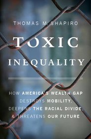 Toxic Inequality: How America?s Wealth Gap Destroys Mobility, Deepens the Racial Divide, and Threatens Our Future