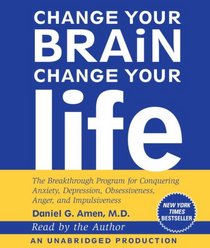 Change Your Brain, Change Your Life: The Breakthrough Program for Conquering Anxiety, Depression, Obsessiveness, Anger, and Impulsiveness