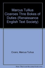 Marcus Tullius Ciceroes Thre Bokes of Duties, to Marcus His Sonne, Turned Oute of Latine into English (Renaissance English Text and Society Series)