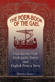 The Poem-Book of the Gael: Translations from Irish Gaelic Poetry into English Prose and Verse