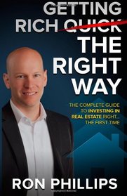Getting Rich The Right Way: The Complete Guide To Investing In Real Estate Right The First Time