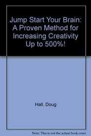 Jump Start Your Brain: A Proven Method for Increasing Creativity Up to 500%!