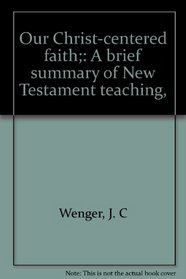 Our Christ-centered faith;: A brief summary of New Testament teaching,