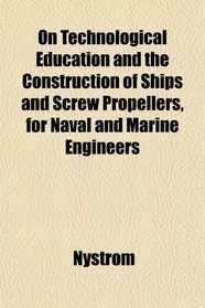 On Technological Education and the Construction of Ships and Screw Propellers, for Naval and Marine Engineers