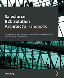 Salesforce B2C Solution Architect's Handbook: Design scalable and cohesive business-to-consumer experiences with Salesforce Customer 360