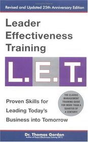 Leader Effectiveness Training L.E.T.: The Proven People Skills for Today's Leaders Tomorrow