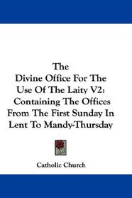 The Divine Office For The Use Of The Laity V2: Containing The Offices From The First Sunday In Lent To Mandy-Thursday