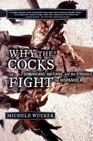 Why the Cocks Fight : Dominicans, Haitians, and the Struggle for Hispaniola