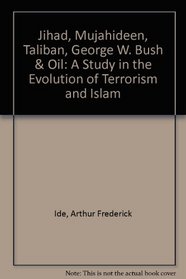 Jihad, Mujahideen, Taliban, Osama bin Laden, George W. Bush & Oil: A Study in the Evolution of Terrorism & Islam