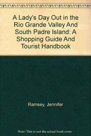 A Lady's Day Out in the Rio Grande Valley And South Padre Island: A Shopping Guide And Tourist Handbook