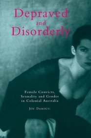 Depraved and Disorderly : Female Convicts, Sexuality and Gender in Colonial Australia