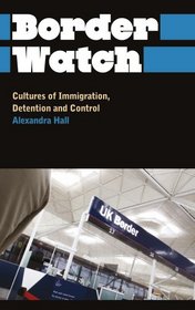 Border Watch: Cultures of Immigration, Detention and Control (Anthropology, Culture and Society)
