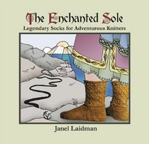 The Enchanted Sole; Legendary Socks for Adventurous Knitters