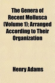 The Genera of Recent Mollusca (Volume 1); Arranged According to Their Organization
