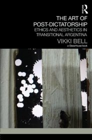 The Art of Post-Dictatorship: Ethics and Aesthetics in Transitional Argentina (Transitional Justice)