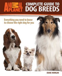 Complete Guide to Dog Breeds: Everything You Need to Know to Choose the Right Dog for You (Animal Planet)
