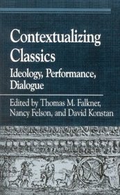 Contextualizing Classics: Ideology, Performance, Dialogue (Greek Studies.)