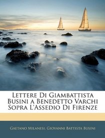 Lettere Di Giambattista Busini a Benedetto Varchi Sopra L'assedio Di Firenze (Italian Edition)