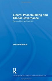 Liberal Peacebuilding and Global Governance: Beyond the Metropolis (Routledge Studies in Peace and Conflict Resolution)