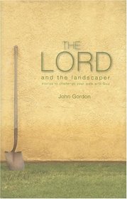 The Lord and the Landscaper: Stories to Challenge Your Walk with God