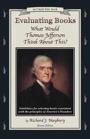 Evaluating Books: What Would Thomas Jefferson Think About This? Guidelines for Selecting Books Consistent With the Principles of America's Founder (Maybury, Rick. 